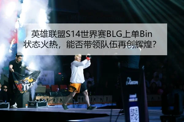 英雄联盟S14世界赛BLG上单Bin状态火热，能否带领队伍再创辉煌？