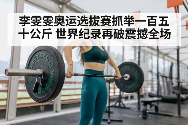 李雯雯奥运选拔赛抓举一百五十公斤 世界纪录再破震撼全场