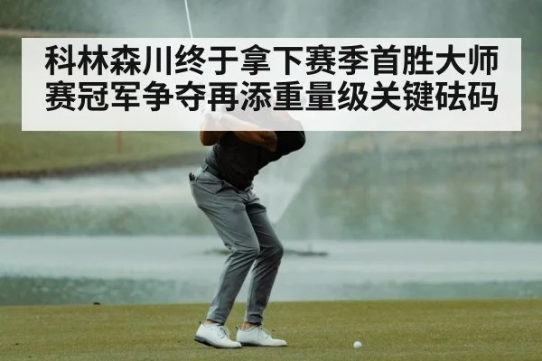 科林森川终于拿下赛季首胜大师赛冠军争夺再添重量级关键砝码