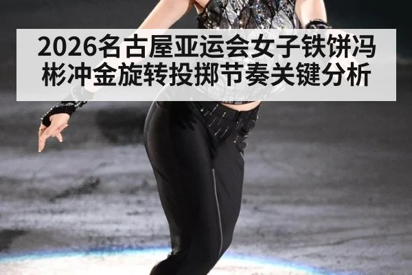2026名古屋亚运会女子铁饼冯彬冲金旋转投掷节奏关键分析