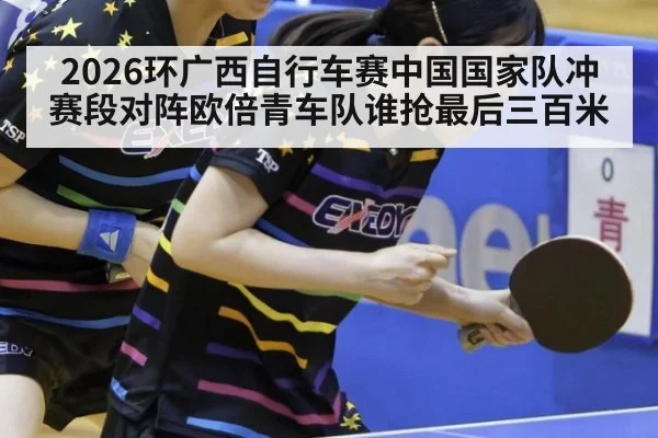 2026环广西自行车赛中国国家队冲赛段对阵欧倍青车队谁抢最后三百米